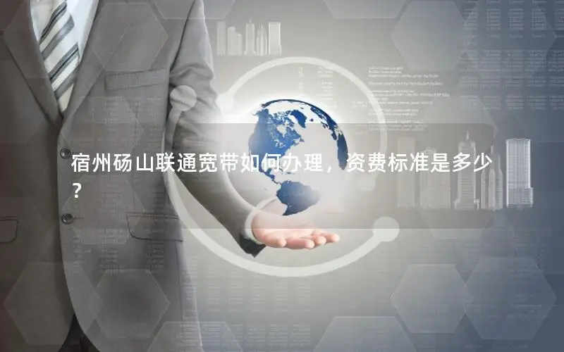 宿州砀山联通宽带如何办理，资费标准是多少？