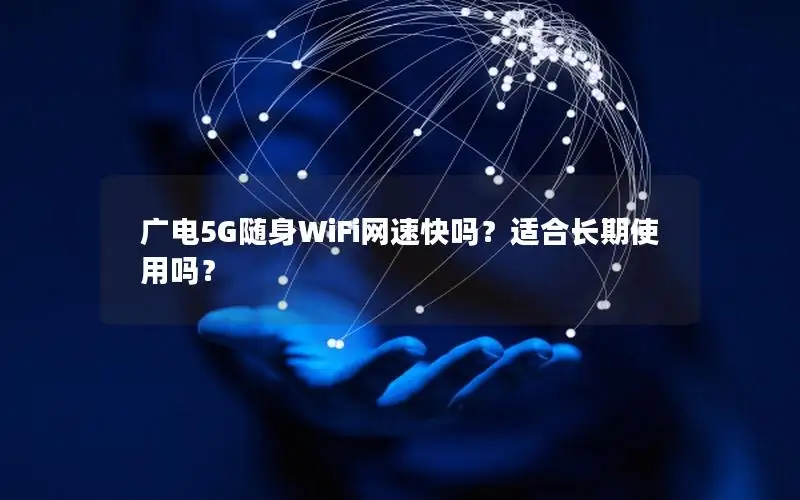 广电5G随身WiFi网速快吗？适合长期使用吗？