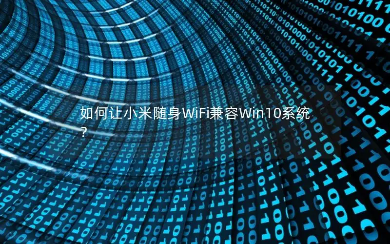 如何让小米随身WiFi兼容Win10系统？