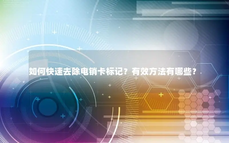 如何快速去除电销卡标记？有效方法有哪些？