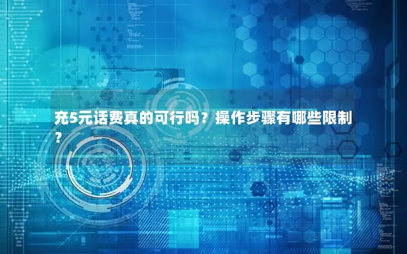 充5元话费真的可行吗？操作步骤有哪些限制？