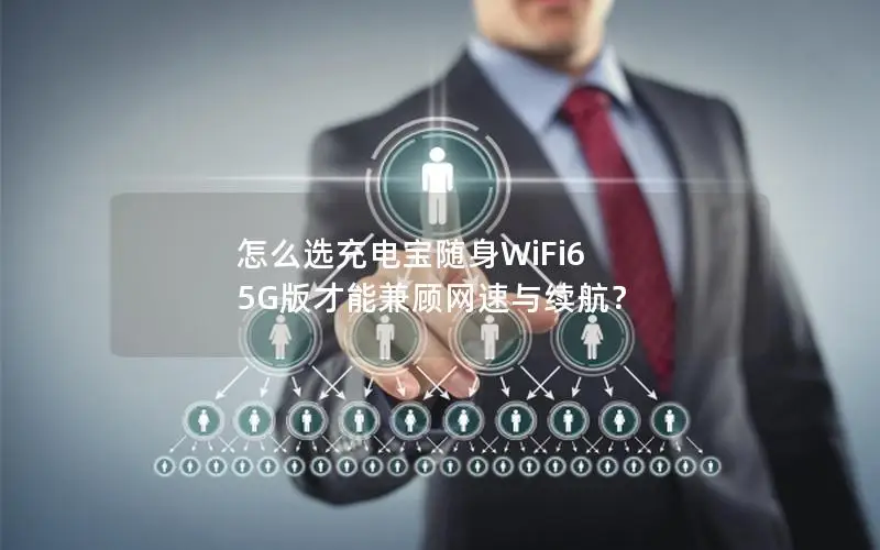 怎么选充电宝随身WiFi6 5G版才能兼顾网速与续航？