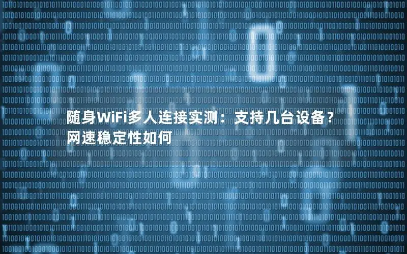 随身WiFi多人连接实测：支持几台设备？网速稳定性如何