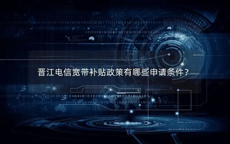 晋江电信宽带补贴政策有哪些申请条件？