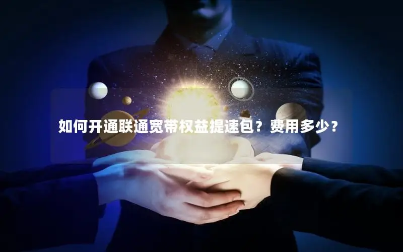 如何开通联通宽带权益提速包？费用多少？