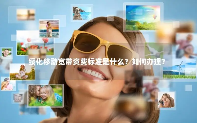 绥化移动宽带资费标准是什么？如何办理？