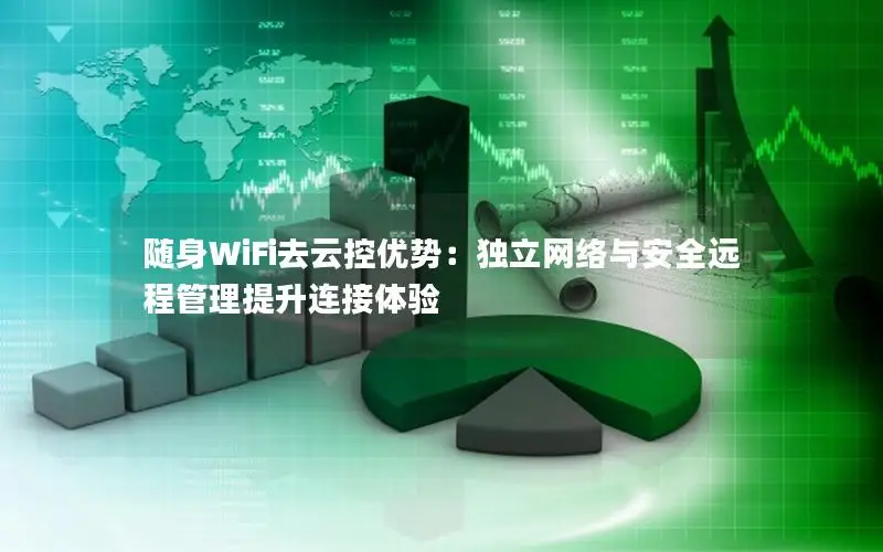 随身WiFi去云控优势：独立网络与安全远程管理提升连接体验