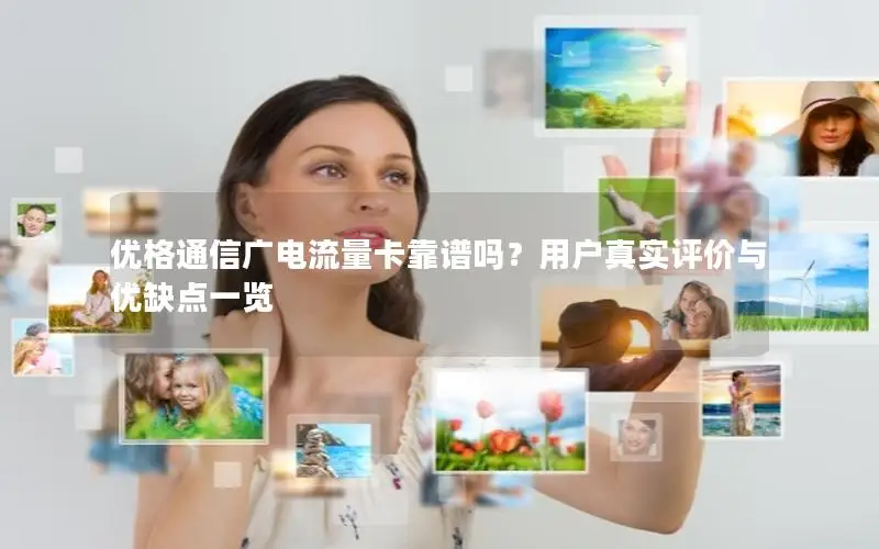 优格通信广电流量卡靠谱吗？用户真实评价与优缺点一览