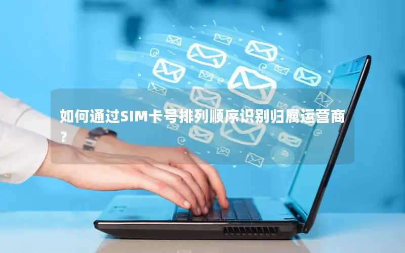 如何通过SIM卡号排列顺序识别归属运营商？