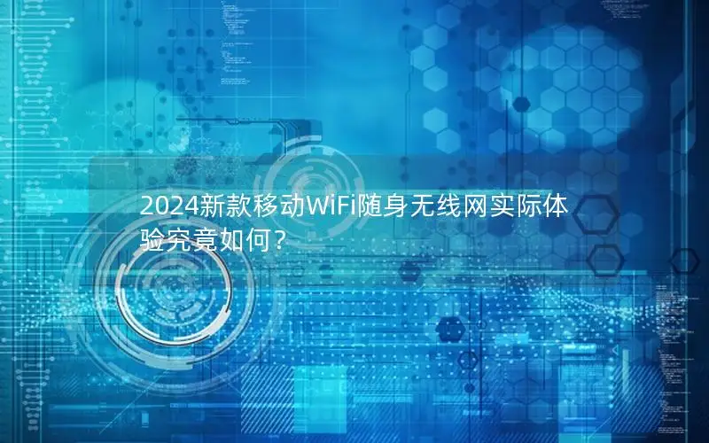 2024新款移动WiFi随身无线网实际体验究竟如何？