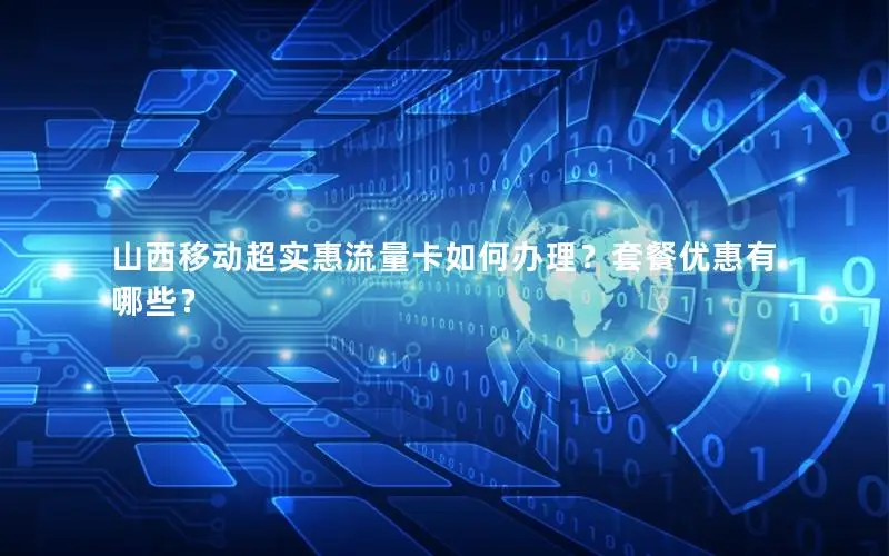 山西移动超实惠流量卡如何办理？套餐优惠有哪些？