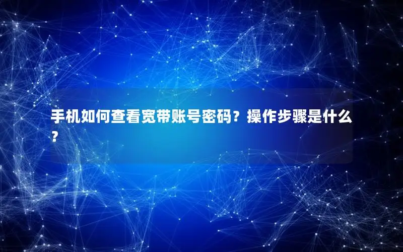 手机如何查看宽带账号密码？操作步骤是什么？