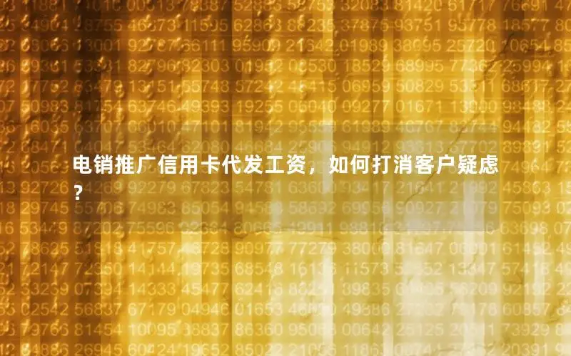电销推广信用卡代发工资，如何打消客户疑虑？