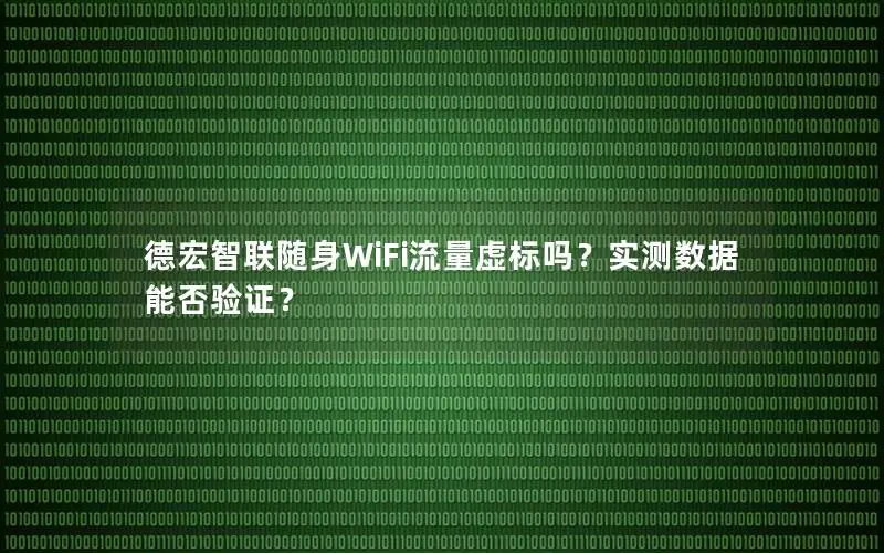 德宏智联随身WiFi流量虚标吗？实测数据能否验证？