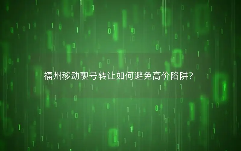 福州移动靓号转让如何避免高价陷阱？