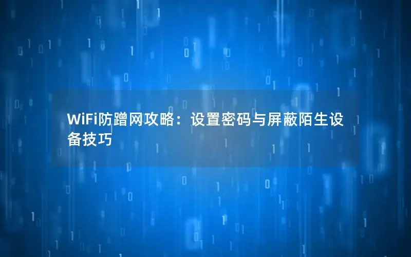 WiFi防蹭网攻略：设置密码与屏蔽陌生设备技巧