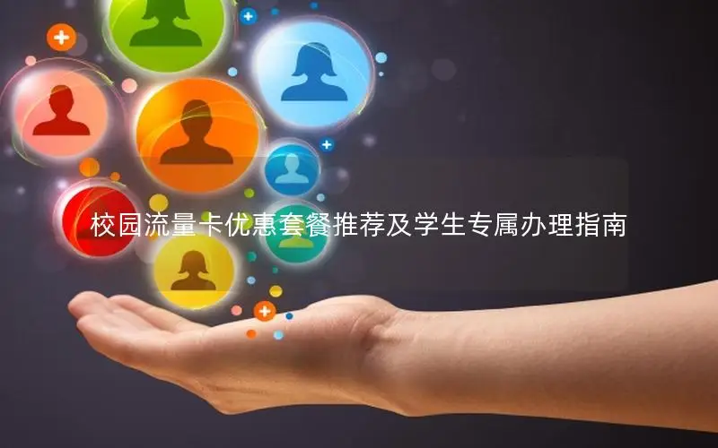 校园流量卡优惠套餐推荐及学生专属办理指南