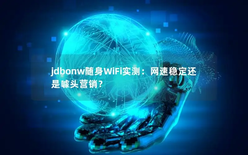 jdbonw随身WiFi实测：网速稳定还是噱头营销？