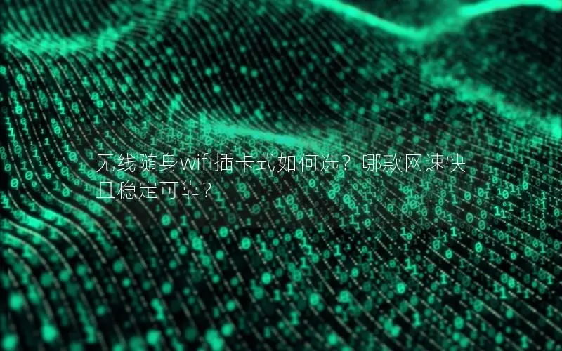 无线随身wifi插卡式如何选？哪款网速快且稳定可靠？