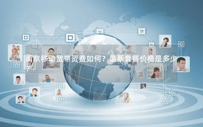 南京移动宽带资费如何？最新套餐价格是多少？
