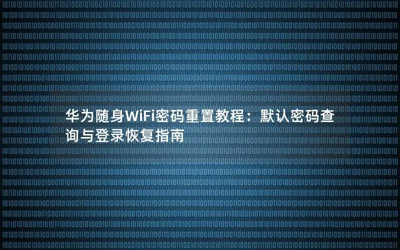 华为随身WiFi密码重置教程：默认密码查询与登录恢复指南
