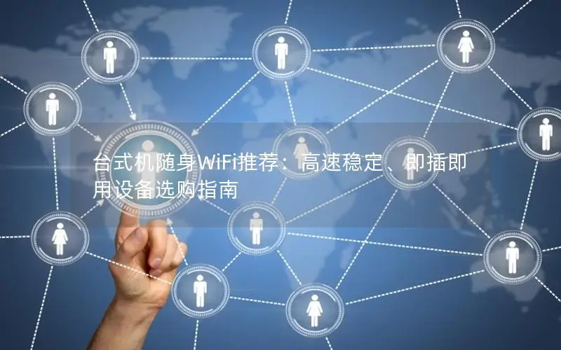 台式机随身WiFi推荐：高速稳定、即插即用设备选购指南