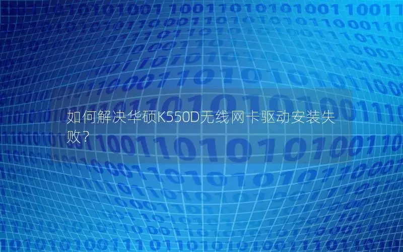 如何解决华硕K550D无线网卡驱动安装失败？