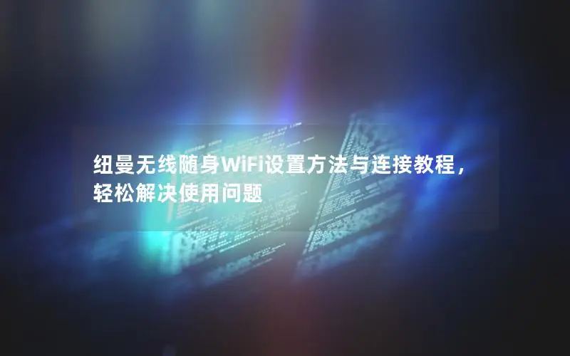 纽曼无线随身WiFi设置方法与连接教程，轻松解决使用问题