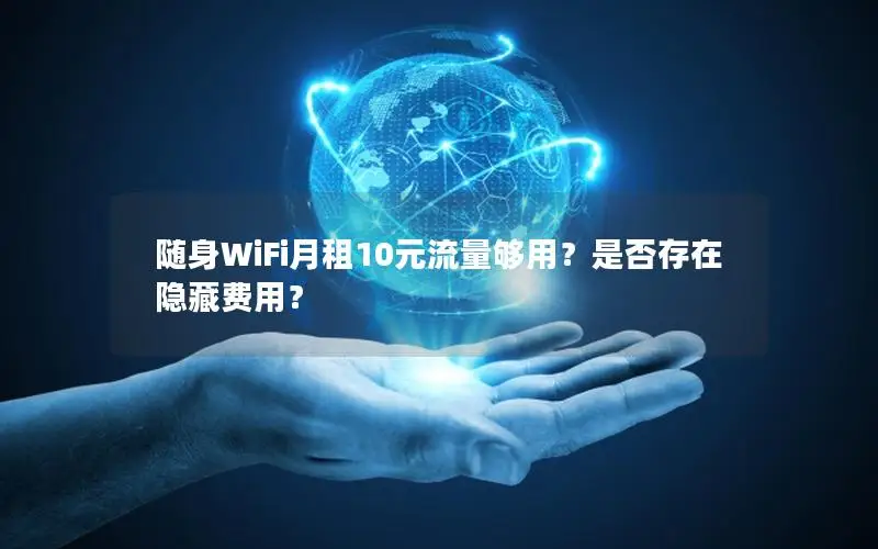 随身WiFi月租10元流量够用？是否存在隐藏费用？