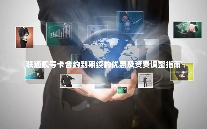联通靓号卡合约到期续约优惠及资费调整指南