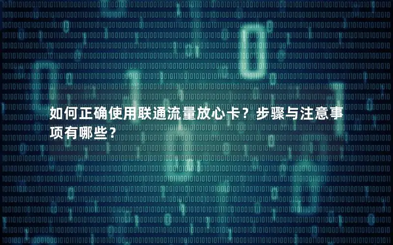 如何正确使用联通流量放心卡？步骤与注意事项有哪些？