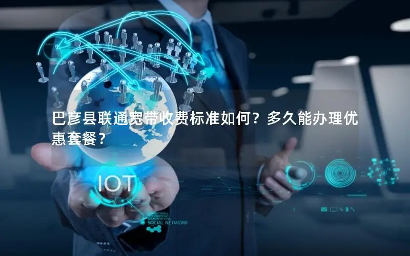巴彦县联通宽带收费标准如何？多久能办理优惠套餐？