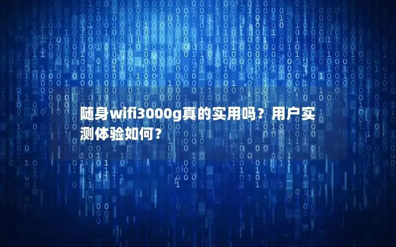 随身wifi3000g真的实用吗？用户实测体验如何？