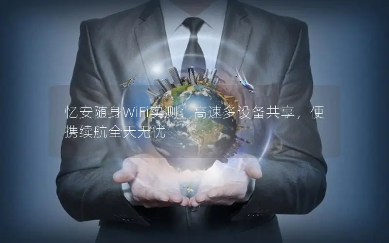 忆安随身WiFi实测：高速多设备共享，便携续航全天无忧