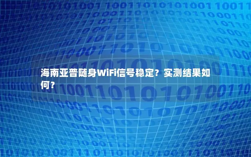海南亚普随身WiFi信号稳定？实测结果如何？