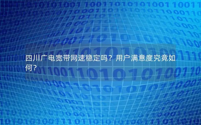 四川广电宽带网速稳定吗？用户满意度究竟如何？