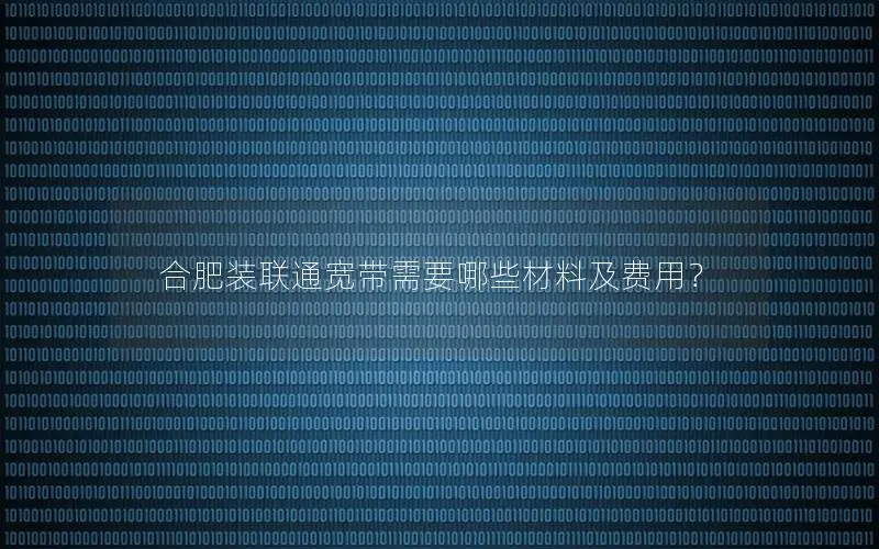 合肥装联通宽带需要哪些材料及费用？
