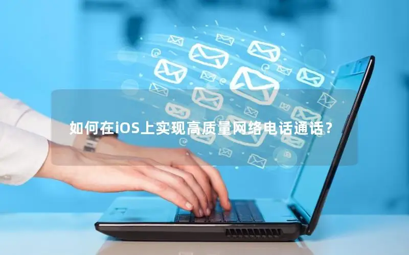 如何在iOS上实现高质量网络电话通话？