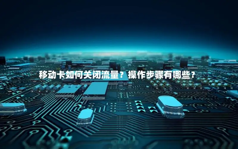 移动卡如何关闭流量？操作步骤有哪些？