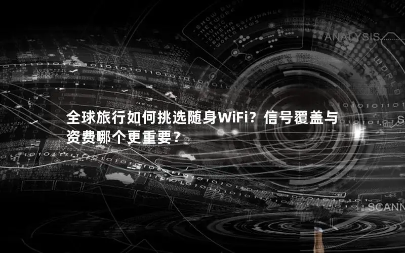 全球旅行如何挑选随身WiFi？信号覆盖与资费哪个更重要？