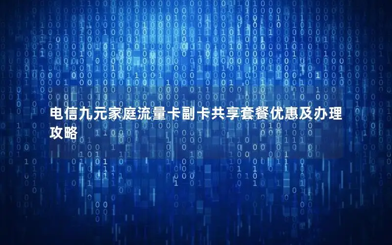 电信九元家庭流量卡副卡共享套餐优惠及办理攻略