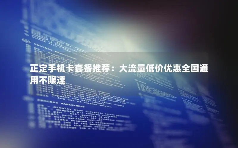 正定手机卡套餐推荐：大流量低价优惠全国通用不限速
