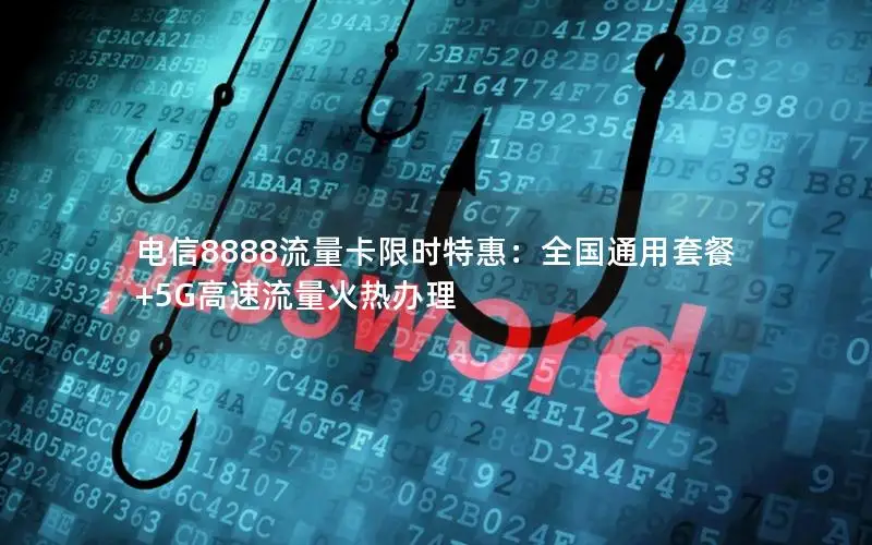 电信8888流量卡限时特惠：全国通用套餐+5G高速流量火热办理
