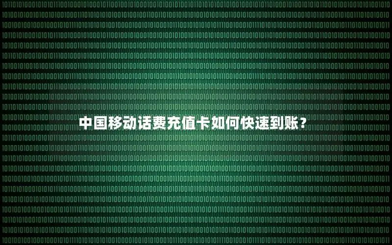 中国移动话费充值卡如何快速到账？