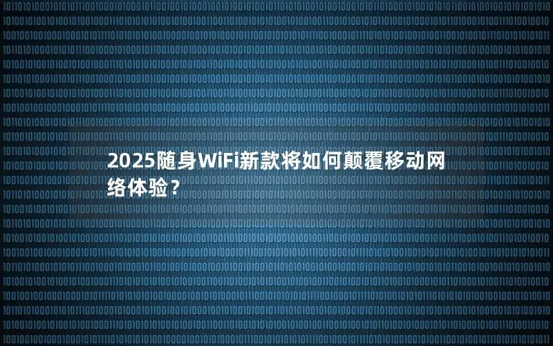 2025随身WiFi新款将如何颠覆移动网络体验？