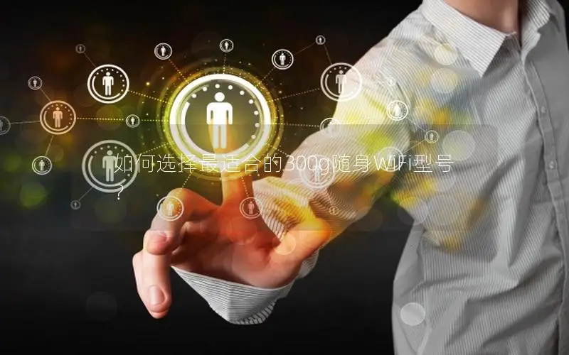 如何选择最适合的300g随身WiFi型号？