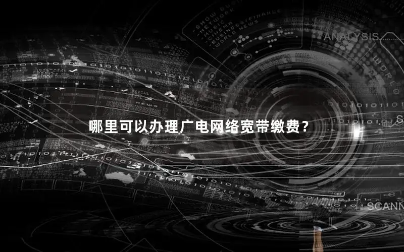 哪里可以办理广电网络宽带缴费？