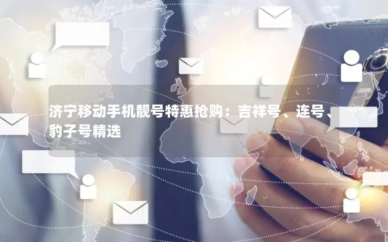 济宁移动手机靓号特惠抢购：吉祥号、连号、豹子号精选