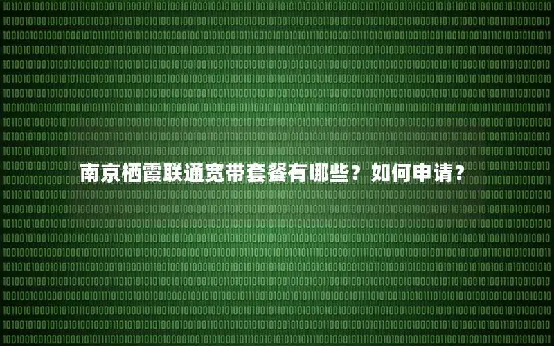 南京栖霞联通宽带套餐有哪些？如何申请？