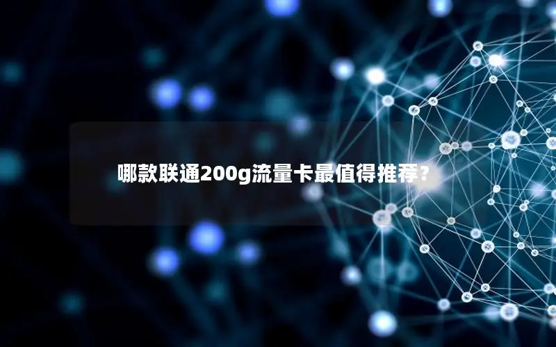 哪款联通200g流量卡最值得推荐？